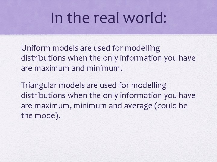 In the real world: Uniform models are used for modelling distributions when the only