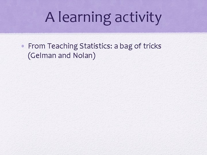 A learning activity • From Teaching Statistics: a bag of tricks (Gelman and Nolan)
