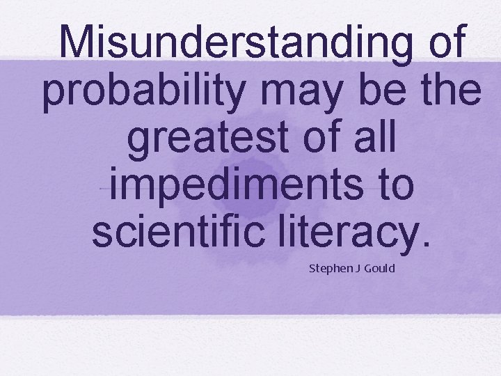 Misunderstanding of probability may be the greatest of all impediments to scientific literacy. Stephen