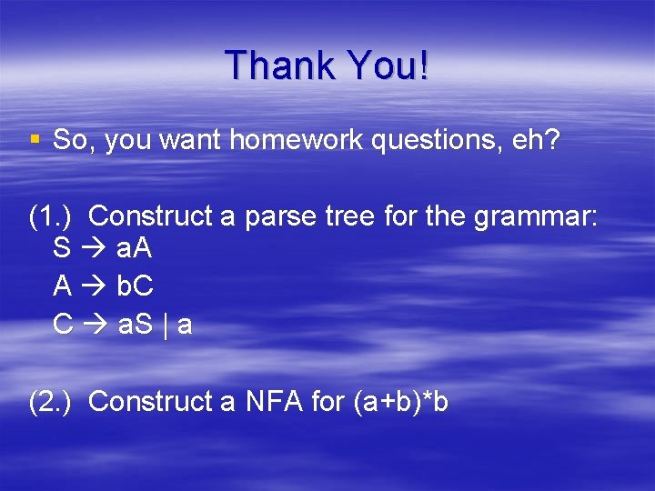 Thank You! § So, you want homework questions, eh? (1. ) Construct a parse