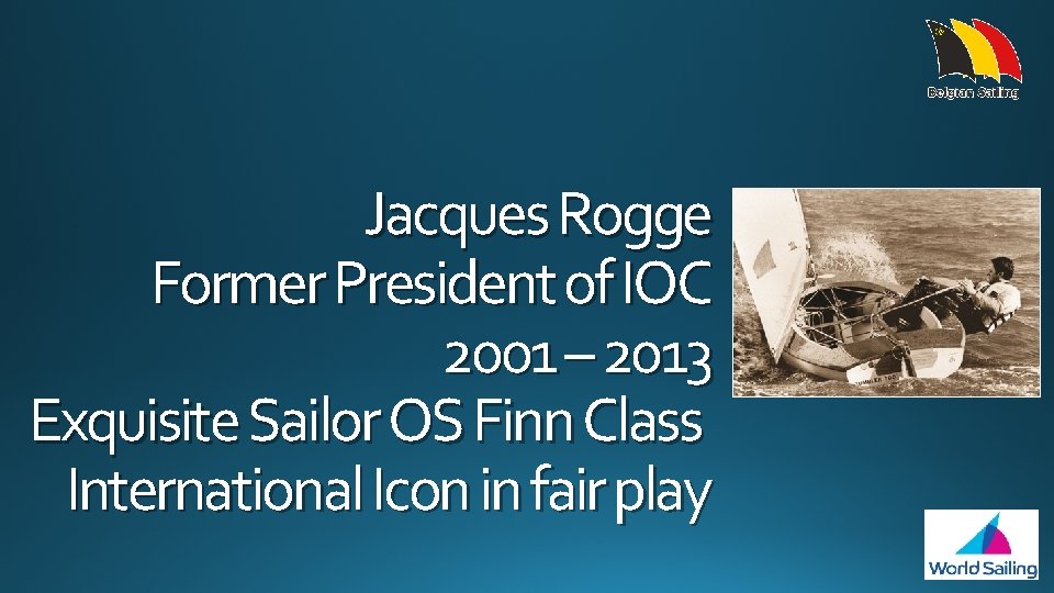 Jacques Rogge Former President of IOC 2001 – 2013 Exquisite Sailor OS Finn Class