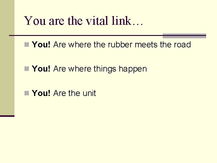 You are the vital link… n You! Are where the rubber meets the road