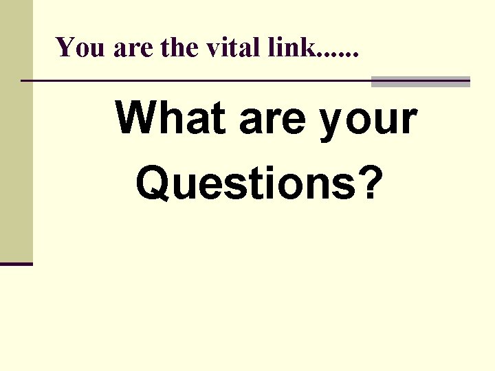 You are the vital link. . . What are your Questions? 