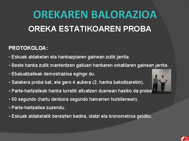 OREKAREN BALORAZIOA OREKA ESTATIKOAREN PROBA PROTOKOLOA: • Eskuak aldaketan eta hankazpiaren gainean zutik jarrita.