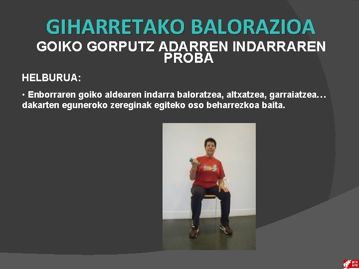 GIHARRETAKO BALORAZIOA GOIKO GORPUTZ ADARREN INDARRAREN PROBA HELBURUA: • Enborraren goiko aldearen indarra baloratzea,