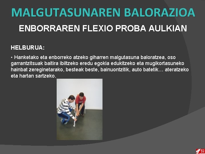 MALGUTASUNAREN BALORAZIOA ENBORRAREN FLEXIO PROBA AULKIAN HELBURUA: • Hanketako eta enborreko atzeko giharren malgutasuna