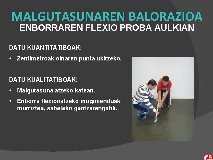 MALGUTASUNAREN BALORAZIOA ENBORRAREN FLEXIO PROBA AULKIAN DATU KUANTITATIBOAK: • Zentimetroak oinaren punta ukitzeko. DATU