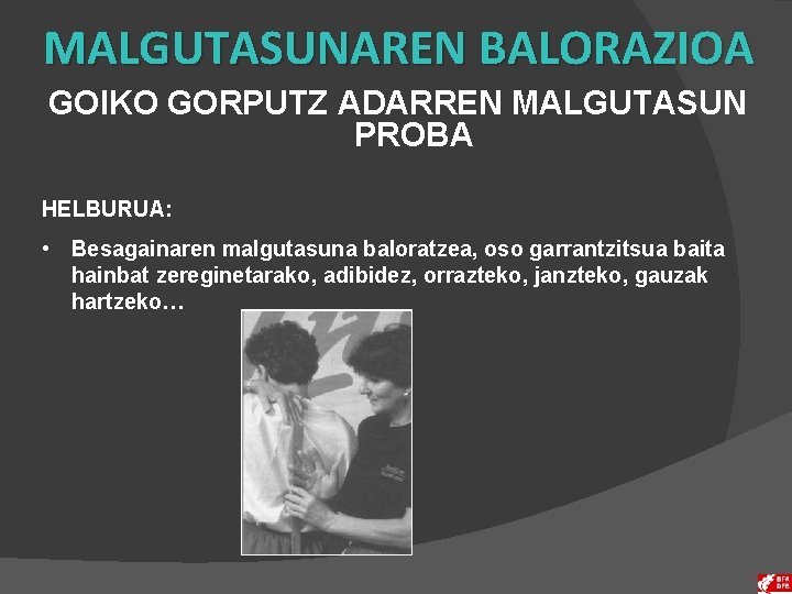 MALGUTASUNAREN BALORAZIOA GOIKO GORPUTZ ADARREN MALGUTASUN PROBA HELBURUA: • Besagainaren malgutasuna baloratzea, oso garrantzitsua