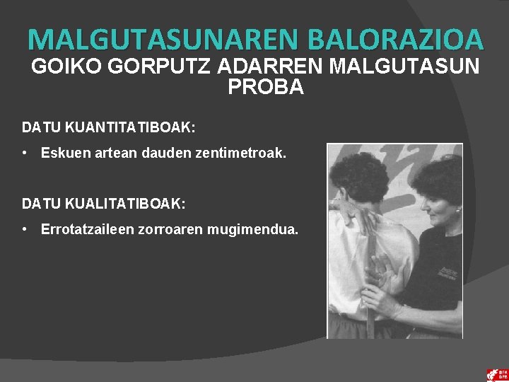 MALGUTASUNAREN BALORAZIOA GOIKO GORPUTZ ADARREN MALGUTASUN PROBA DATU KUANTITATIBOAK: • Eskuen artean dauden zentimetroak.