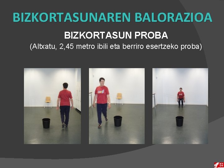 BIZKORTASUNAREN BALORAZIOA BIZKORTASUN PROBA (Altxatu, 2, 45 metro ibili eta berriro esertzeko proba) 