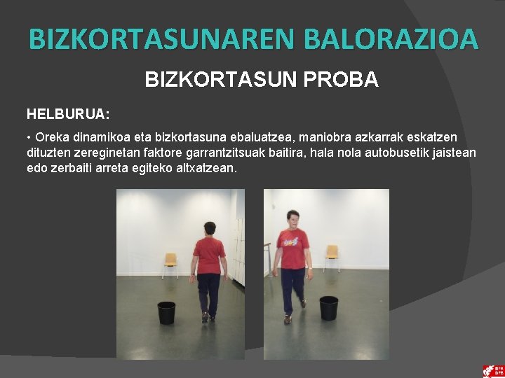 BIZKORTASUNAREN BALORAZIOA BIZKORTASUN PROBA HELBURUA: • Oreka dinamikoa eta bizkortasuna ebaluatzea, maniobra azkarrak eskatzen