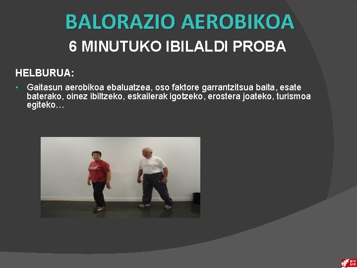 BALORAZIO AEROBIKOA 6 MINUTUKO IBILALDI PROBA HELBURUA: • Gaitasun aerobikoa ebaluatzea, oso faktore garrantzitsua