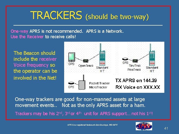 TRACKERS (should be two-way) One-way APRS is not recommended. APRS is a Network. Use TRACKERS (should be two-way) One-way APRS is not recommended. APRS is a Network. Use
