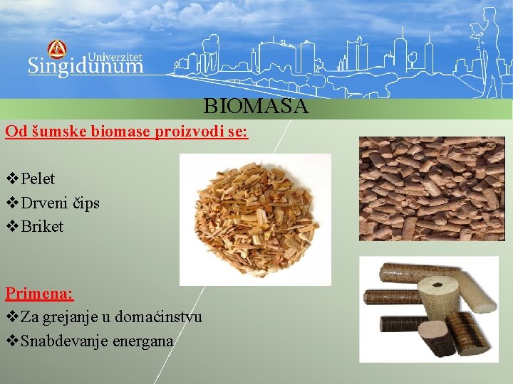 BIOMASA Od šumske biomase proizvodi se: v. Pelet v. Drveni čips v. Briket Primena: