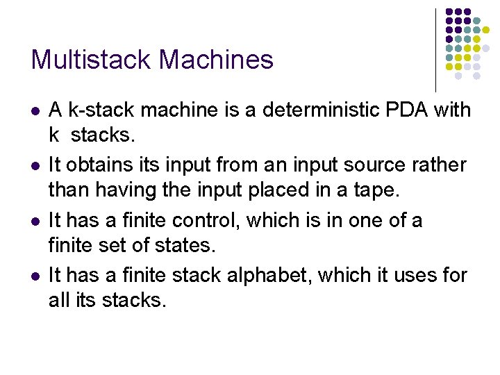 Multistack Machines l l A k-stack machine is a deterministic PDA with k stacks.