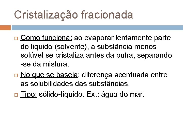 Cristalização fracionada Como funciona: ao evaporar lentamente parte do líquido (solvente), a substância menos