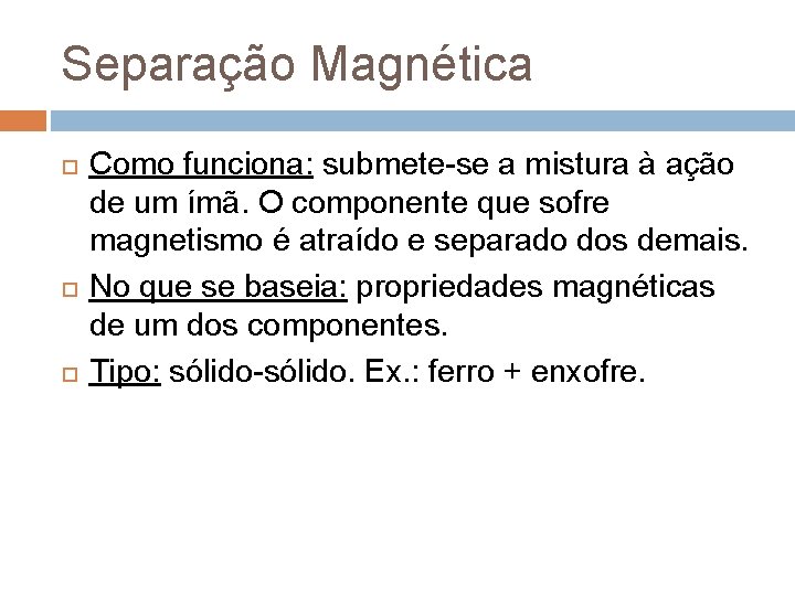 Separação Magnética Como funciona: submete-se a mistura à ação de um ímã. O componente