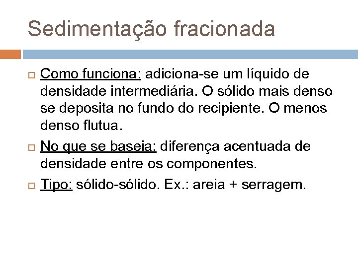Sedimentação fracionada Como funciona: adiciona-se um líquido de densidade intermediária. O sólido mais denso