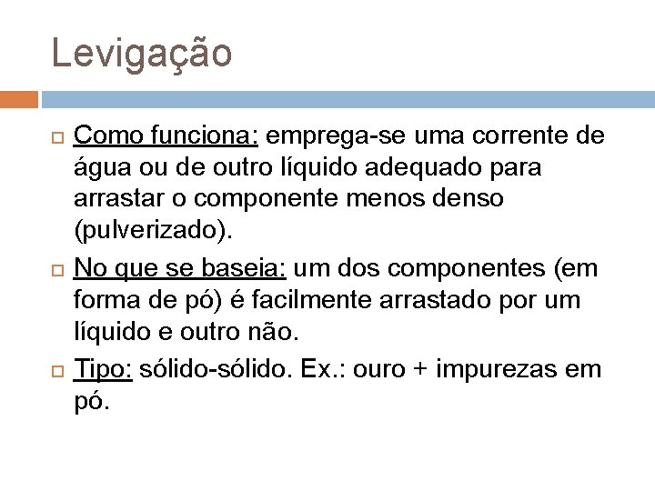 Levigação Como funciona: emprega-se uma corrente de água ou de outro líquido adequado para