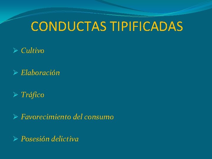 CONDUCTAS TIPIFICADAS Ø Cultivo Ø Elaboración Ø Tráfico Ø Favorecimiento del consumo Ø Posesión