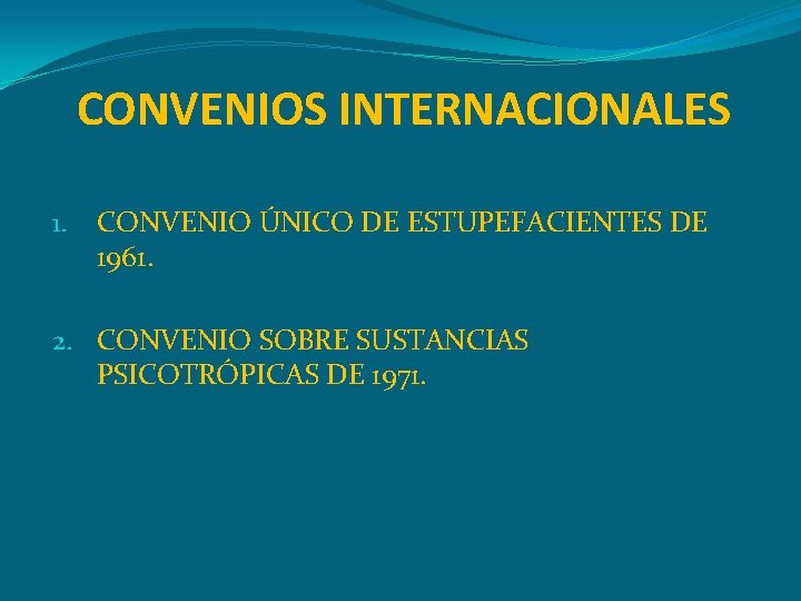 CONVENIOS INTERNACIONALES 1. CONVENIO ÚNICO DE ESTUPEFACIENTES DE 1961. 2. CONVENIO SOBRE SUSTANCIAS PSICOTRÓPICAS