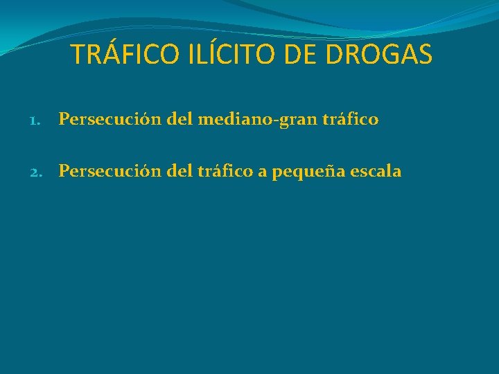 TRÁFICO ILÍCITO DE DROGAS 1. Persecución del mediano-gran tráfico 2. Persecución del tráfico a