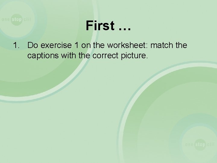 First … 1. Do exercise 1 on the worksheet: match the captions with the