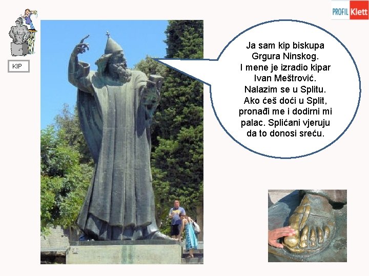 KIP Ja sam kip biskupa Grgura Ninskog. I mene je izradio kipar Ivan Meštrović.