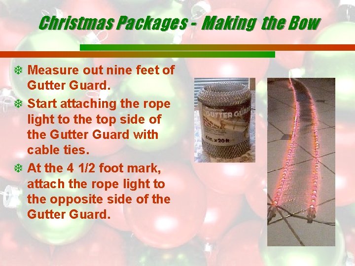 Christmas Packages - Making the Bow Measure out nine feet of Gutter Guard. Start