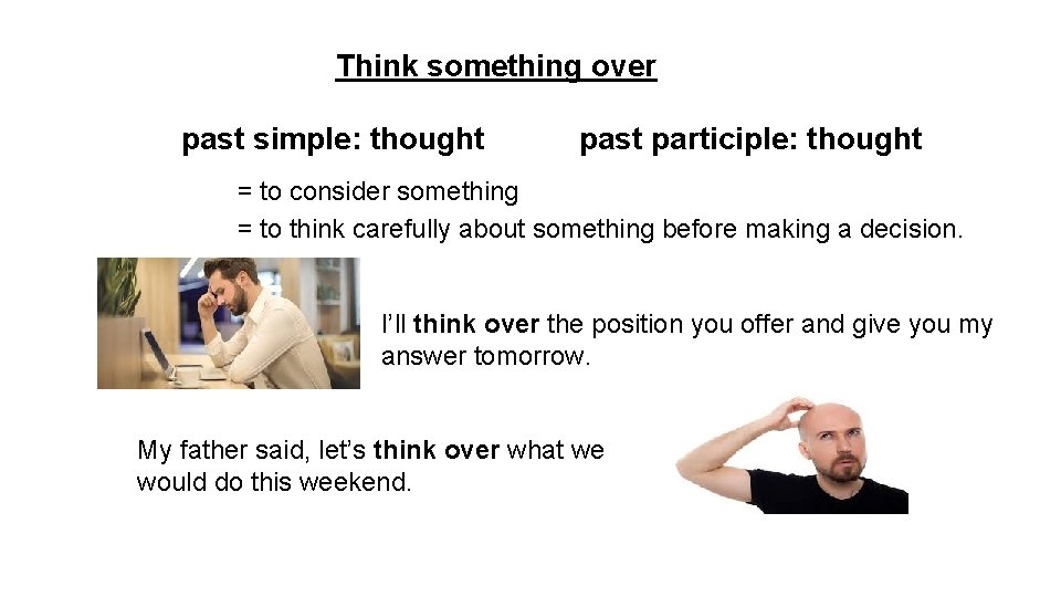 Think something over past simple: thought past participle: thought = to consider something =