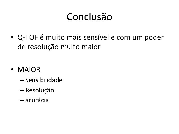 Conclusão • Q-TOF é muito mais sensível e com um poder de resolução muito