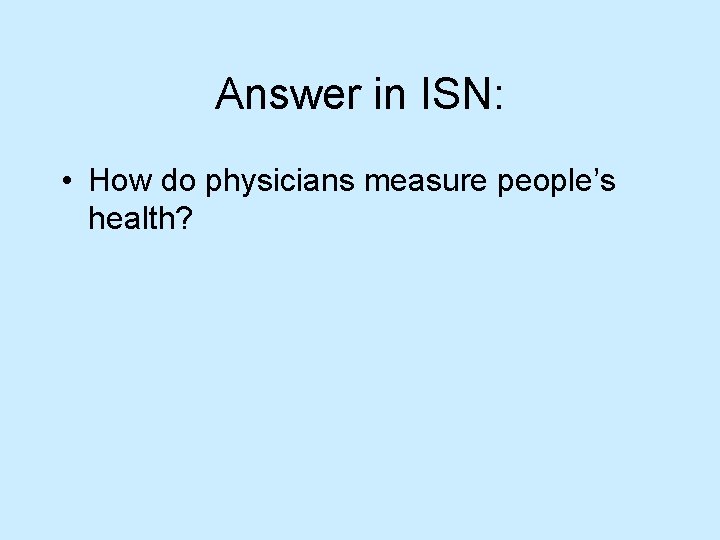 Answer in ISN: • How do physicians measure people’s health? 