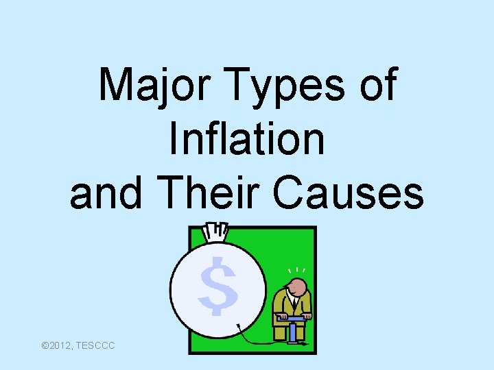 Major Types of Inflation and Their Causes © 2012, TESCCC 