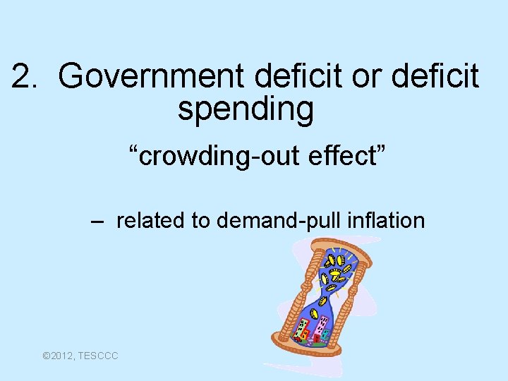 2. Government deficit or deficit spending “crowding-out effect” – related to demand-pull inflation ©