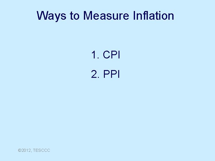 Ways to Measure Inflation 1. CPI 2. PPI © 2012, TESCCC 