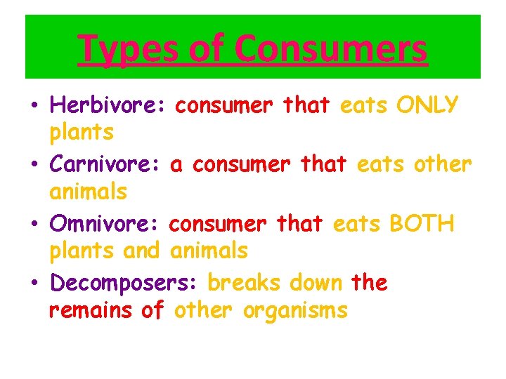 Types of Consumers • Herbivore: consumer that eats ONLY plants • Carnivore: a consumer