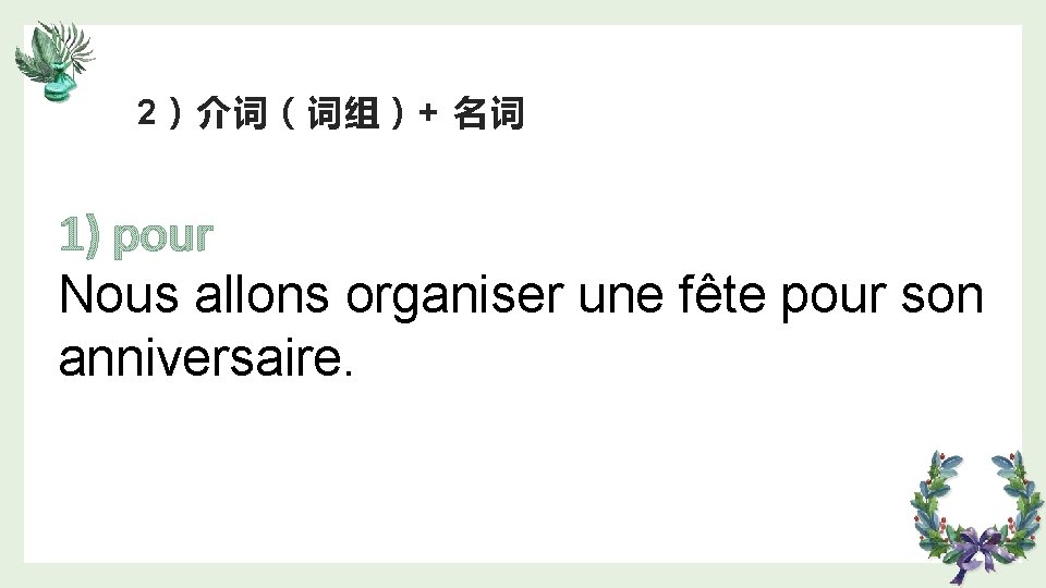 2）介词（词组）+ 名词 1) pour Nous allons organiser une fête pour son anniversaire. 