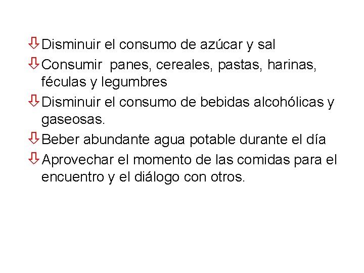 òDisminuir el consumo de azúcar y sal òConsumir panes, cereales, pastas, harinas, féculas y