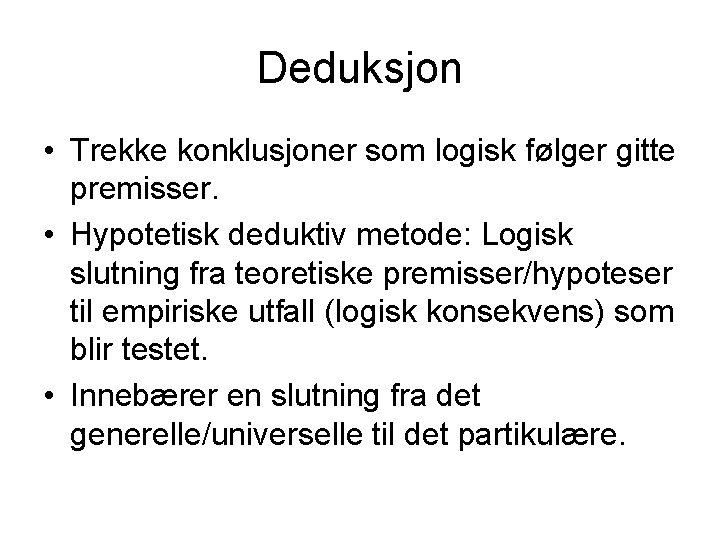 Deduksjon • Trekke konklusjoner som logisk følger gitte premisser. • Hypotetisk deduktiv metode: Logisk
