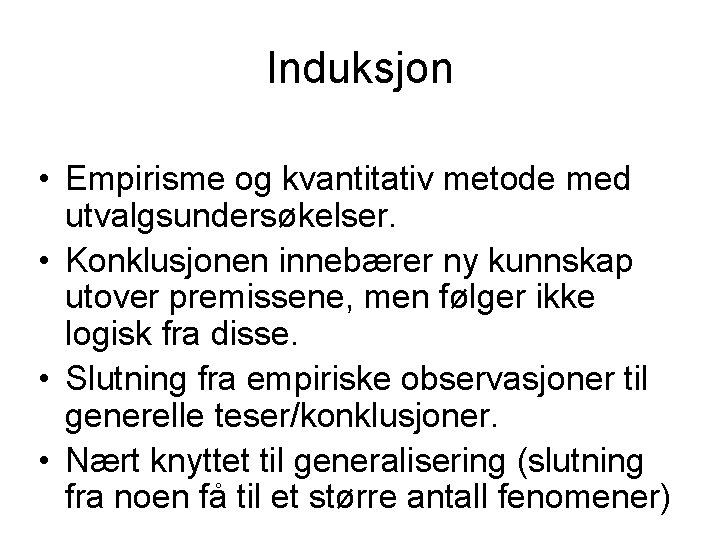 Induksjon • Empirisme og kvantitativ metode med utvalgsundersøkelser. • Konklusjonen innebærer ny kunnskap utover