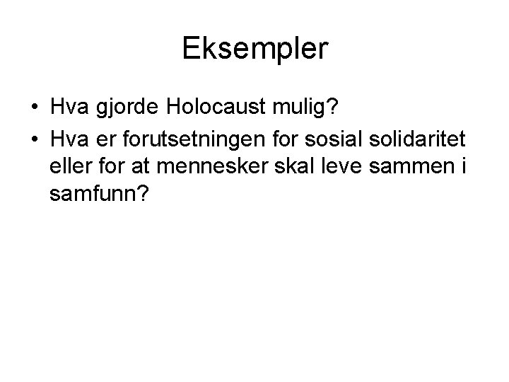 Eksempler • Hva gjorde Holocaust mulig? • Hva er forutsetningen for sosial solidaritet eller