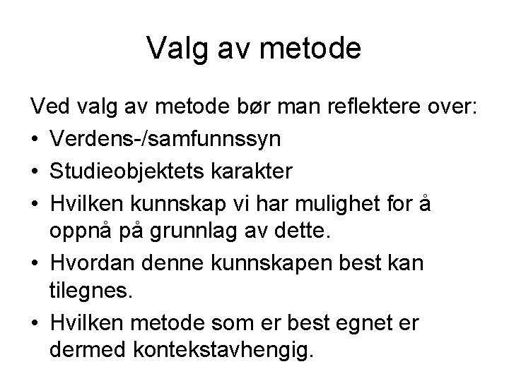 Valg av metode Ved valg av metode bør man reflektere over: • Verdens-/samfunnssyn •