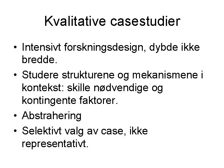 Kvalitative casestudier • Intensivt forskningsdesign, dybde ikke bredde. • Studere strukturene og mekanismene i