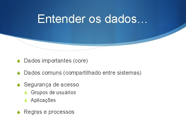 Entender os dados… S Dados importantes (core) S Dados comuns (compartilhado entre sistemas) S