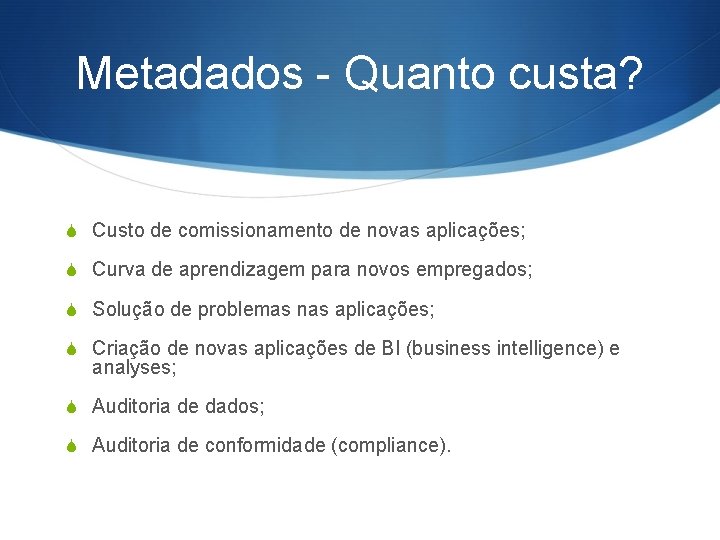 Metadados - Quanto custa? S Custo de comissionamento de novas aplicações; S Curva de