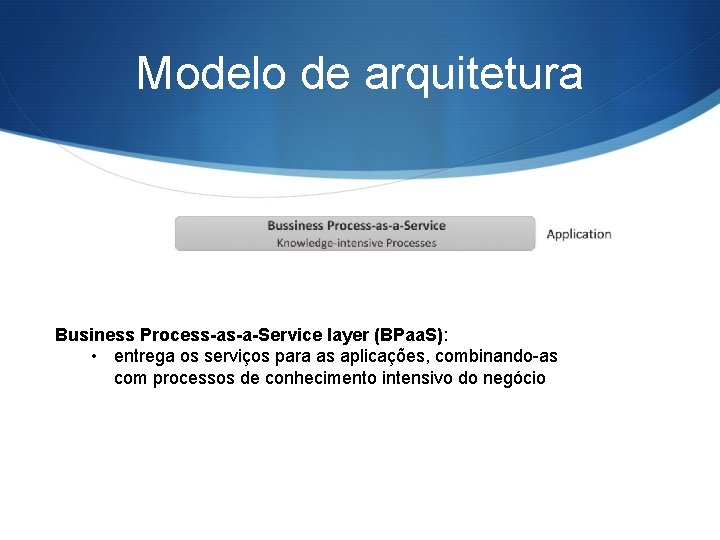 Modelo de arquitetura Business Process-as-a-Service layer (BPaa. S): • entrega os serviços para as