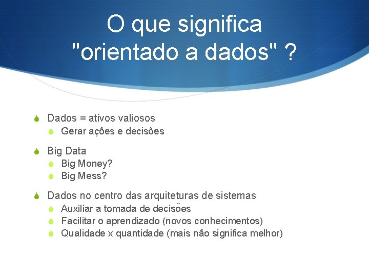 O que significa "orientado a dados" ? S Dados = ativos valiosos S Gerar