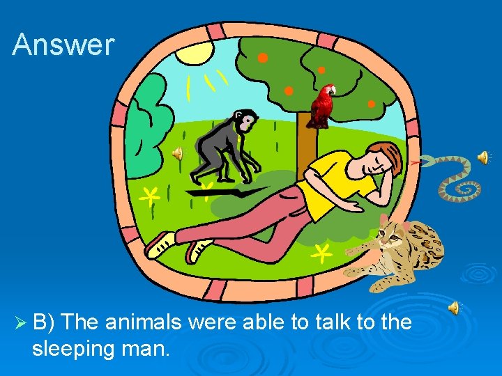 Answer Ø B) The animals were able to talk to the sleeping man. 