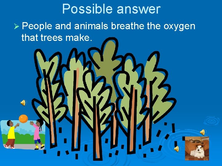 Possible answer Ø People and animals breathe oxygen that trees make. 