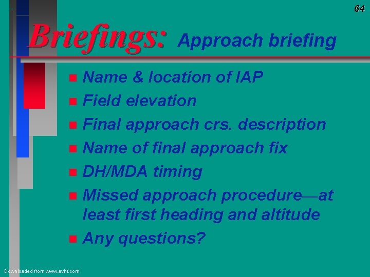 64 Briefings: Approach briefing Name & location of IAP n Field elevation n Final